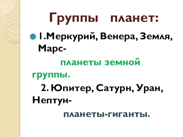 Группы планет: 1.Меркурий, Венера, Земля, Марс- планеты земной группы. 2. Юпитер, Сатурн, Уран, Нептун- планеты-гиганты.