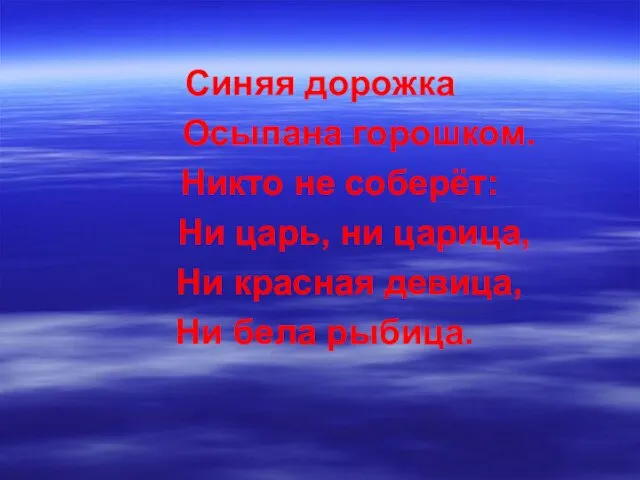 Синяя дорожка Осыпана горошком. Никто не соберёт: Ни царь, ни царица, Ни