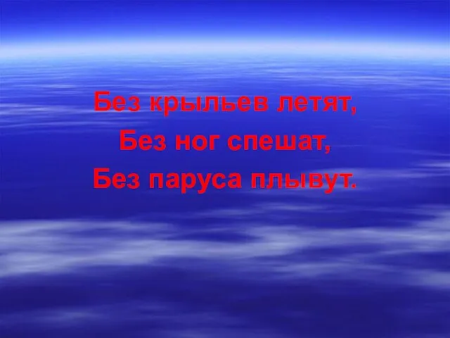 Без крыльев летят, Без ног спешат, Без паруса плывут.