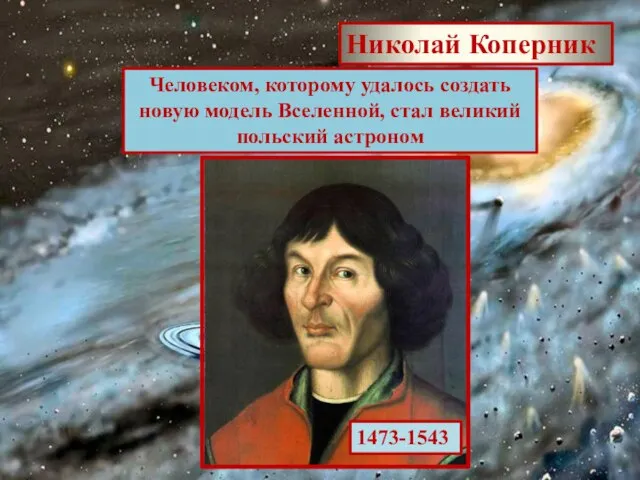 Человеком, которому удалось создать новую модель Вселенной, стал великий польский астроном Николай Коперник 1473-1543
