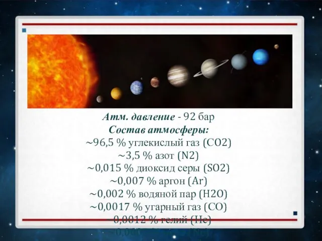 Атм. давление - 92 бар Состав атмосферы: ~96,5 % углекислый газ (СO2)