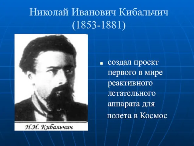 Николай Иванович Кибальчич (1853-1881) создал проект первого в мире реактивного летательного аппарата для полета в Космос