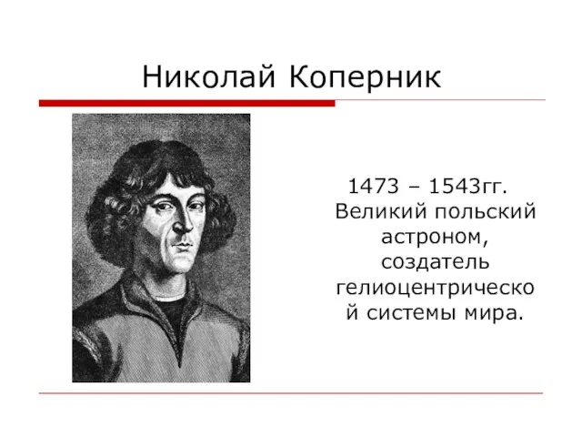 Николай Коперник 1473 – 1543гг. Великий польский астроном, создатель гелиоцентрической системы мира.