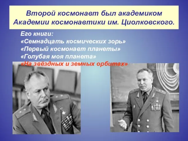 Второй космонавт был академиком Академии космонавтики им. Циолковского. Его книги: «Семнадцать космических