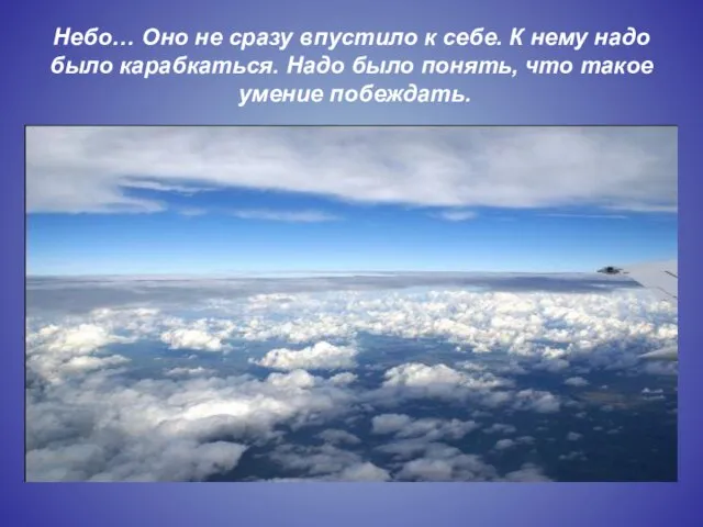 Небо… Оно не сразу впустило к себе. К нему надо было карабкаться.