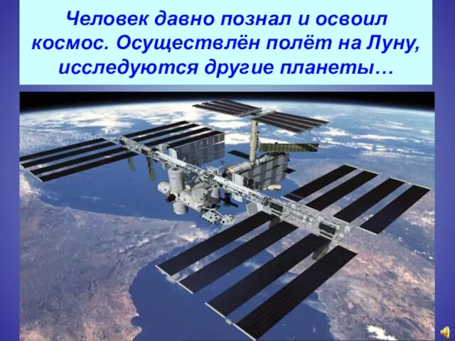 Человек давно познал и освоил космос. Осуществлён полёт на Луну, исследуются другие планеты…