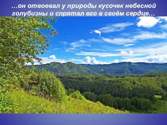 …он отвоевал у природы кусочек небесной голубизны и спрятал его в своём