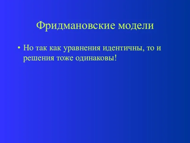 Фридмановские модели Но так как уравнения идентичны, то и решения тоже одинаковы!