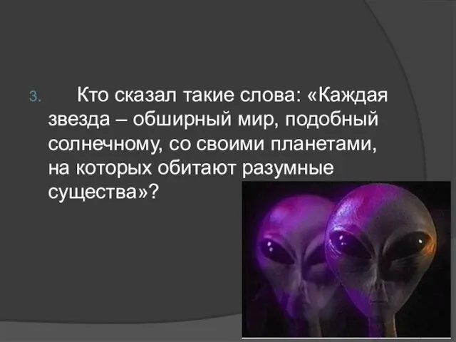 3. Кто сказал такие слова: «Каждая звезда – обширный мир, подобный солнечному,