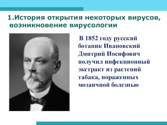 1.История открытия некоторых вирусов, возникновение вирусологии В 1852 году русский ботаник Ивановский