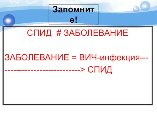 СПИД # ЗАБОЛЕВАНИЕ ЗАБОЛЕВАНИЕ = ВИЧ-инфекция--- --------------------------> СПИД Запомните!