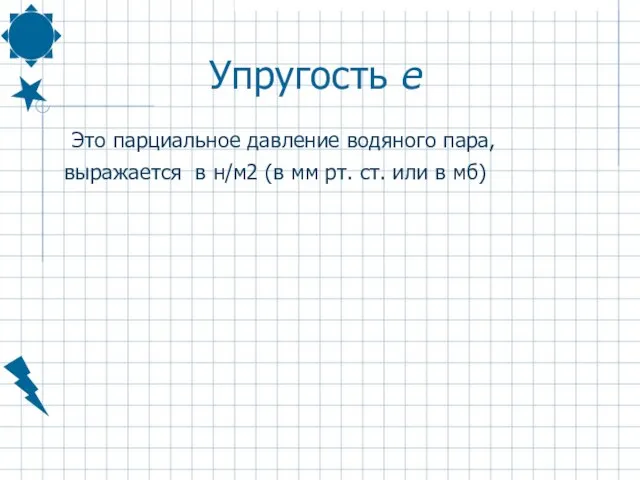 Упругость e Это парциальное давление водяного пара, выражается в н/м2 (в мм