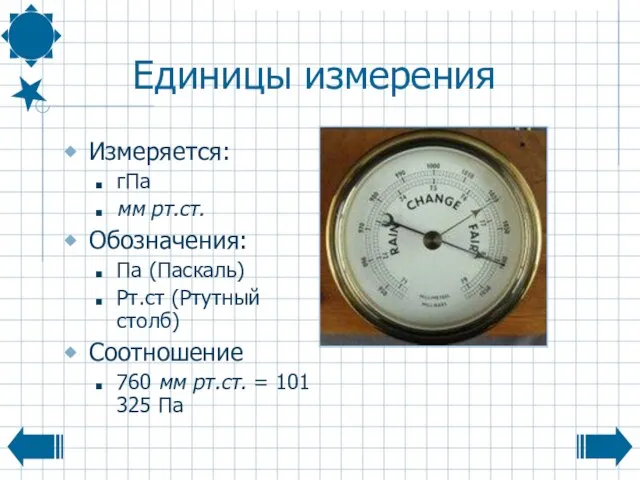 Единицы измерения Измеряется: гПа мм рт.ст. Обозначения: Па (Паскаль) Рт.ст (Ртутный столб)