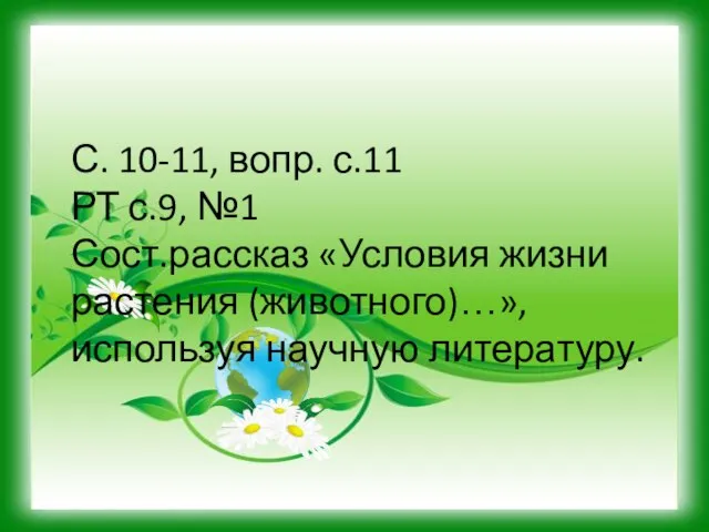 С. 10-11, вопр. с.11 РТ с.9, №1 Сост.рассказ «Условия жизни растения (животного)…», используя научную литературу.