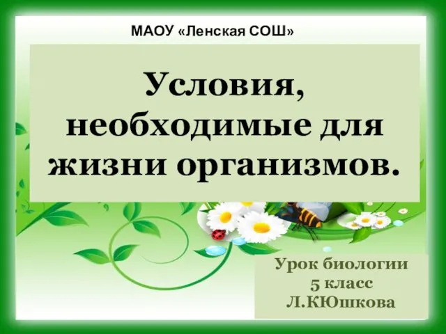 Условия, необходимые для жизни организмов. Урок биологии 5 класс Л.КЮшкова МАОУ «Ленская СОШ»