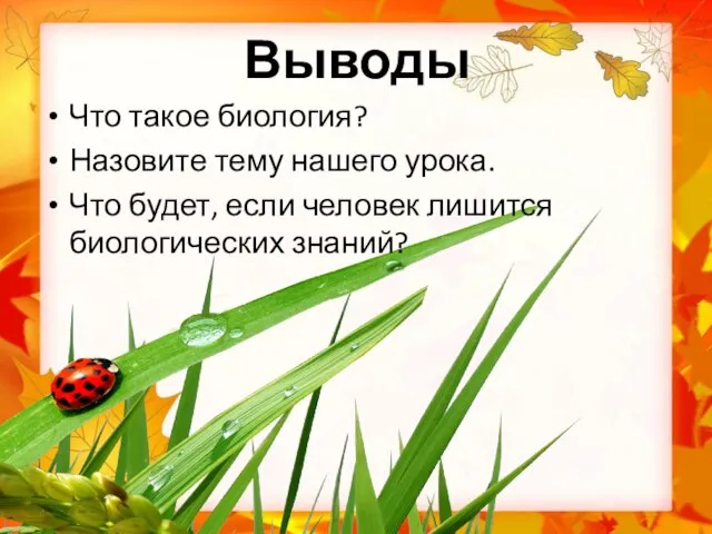 Выводы Что такое биология? Назовите тему нашего урока. Что будет, если человек лишится биологических знаний?