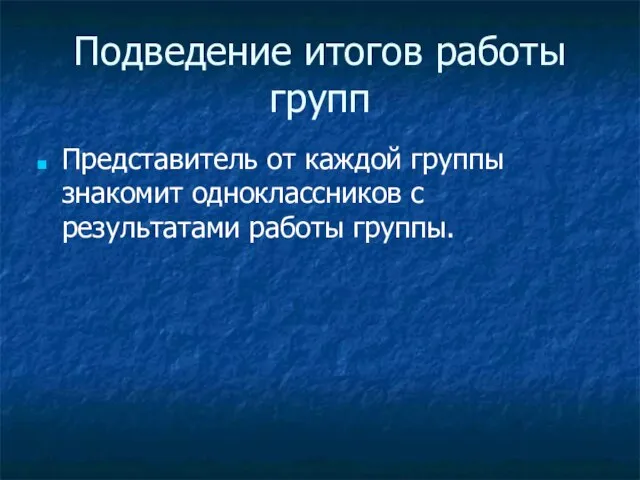 Подведение итогов работы групп Представитель от каждой группы знакомит одноклассников с результатами работы группы.