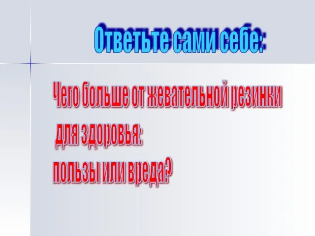 Ответьте сами себе: Чего больше от жевательной резинки для здоровья: пользы или вреда?