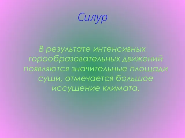 Силур В результате интенсивных горообразовательных движений появляются значительные площади суши, отмечается большое иссушение климата.