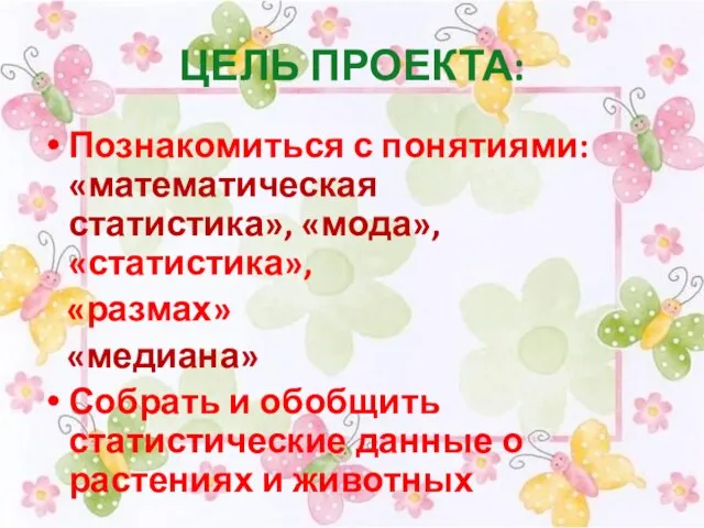 ЦЕЛЬ ПРОЕКТА: Познакомиться с понятиями: «математическая статистика», «мода», «статистика», «размах» «медиана» Собрать