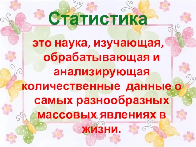 Статистика это наука, изучающая, обрабатывающая и анализирующая количественные данные о самых разнообразных массовых явлениях в жизни.