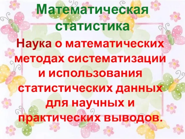 Математическая статистика Наука о математических методах систематизации и использования статистических данных для научных и практических выводов.