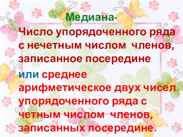 Медиана- Число упорядоченного ряда с нечетным числом членов, записанное посередине или среднее