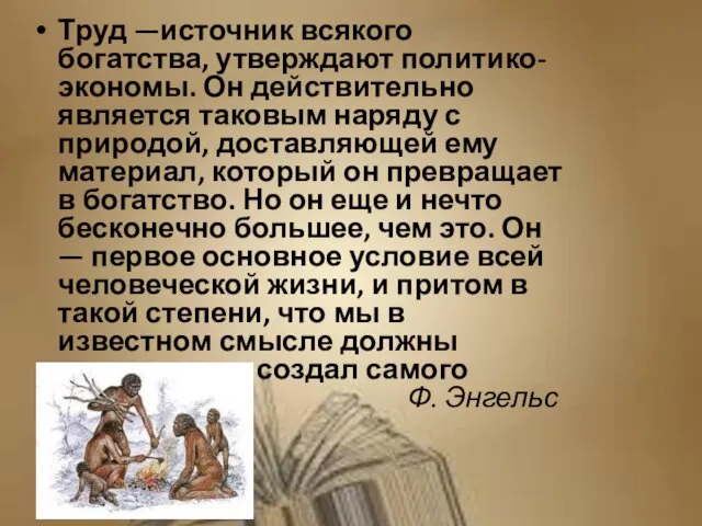 Труд —источник всякого богатства, утверждают политико-экономы. Он действительно является таковым наряду с