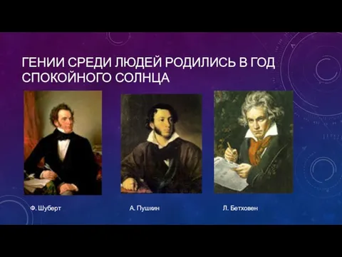 Гении среди людей родились в год спокойного солнца Ф. Шуберт А. Пушкин Л. Бетховен