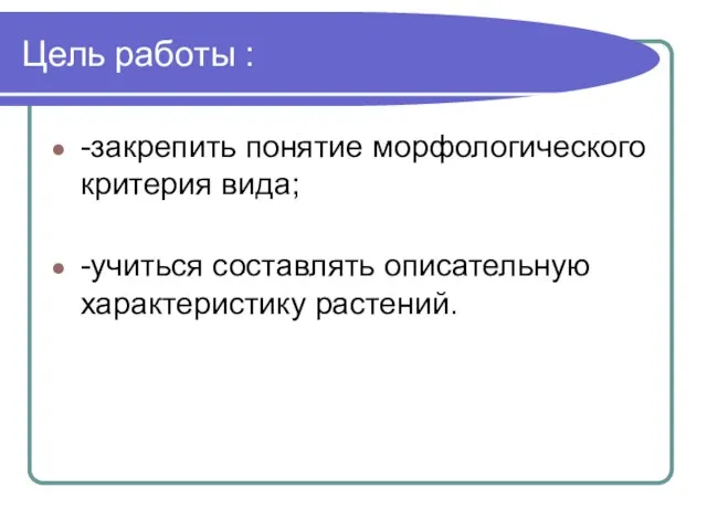 Цель работы : -закрепить понятие морфологического критерия вида; -учиться составлять описательную характеристику растений.