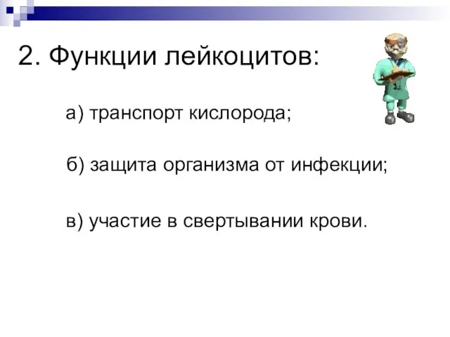 2. Функции лейкоцитов: а) транспорт кислорода; б) защита организма от инфекции; в) участие в свертывании крови.