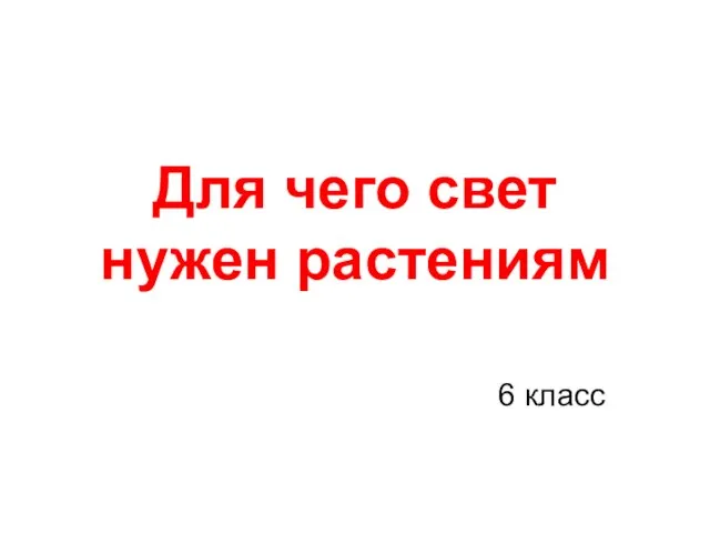 Презентация на тему Для чего свет нужен растениям (6 класс)