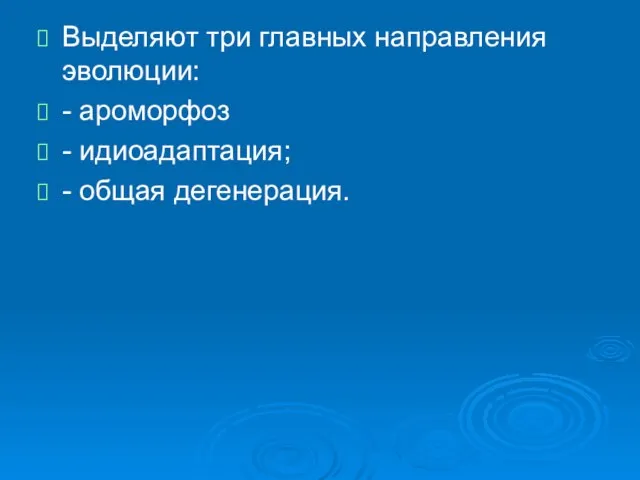 Выделяют три главных направления эволюции: - ароморфоз - идиоадаптация; - общая дегенерация.