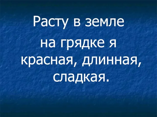 Расту в земле на грядке я красная, длинная, сладкая.