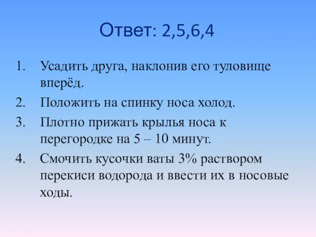 Ответ: 2,5,6,4 Усадить друга, наклонив его туловище вперёд. Положить на спинку носа