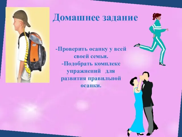 -Проверить осанку у всей своей семьи. -Подобрать комплекс упражнений для развития правильной осанки. Домашнее задание