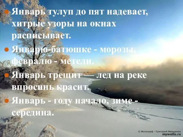 Январь тулуп до пят надевает, хитрые узоры на окнах расписывает. Январю-батюшке -