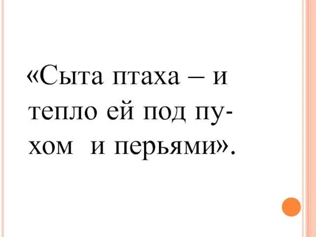 «Сыта птаха – и тепло ей под пу- хом и перьями».