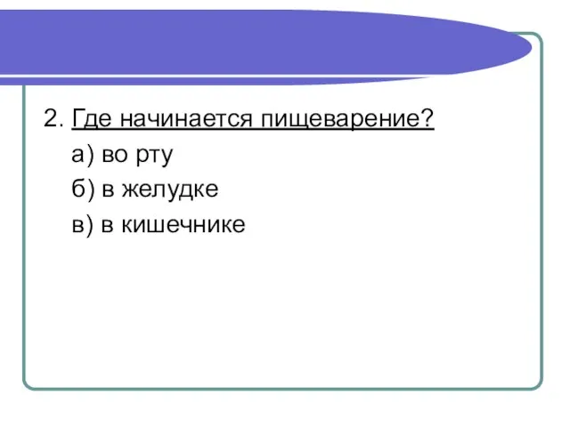 2. Где начинается пищеварение? а) во рту б) в желудке в) в кишечнике