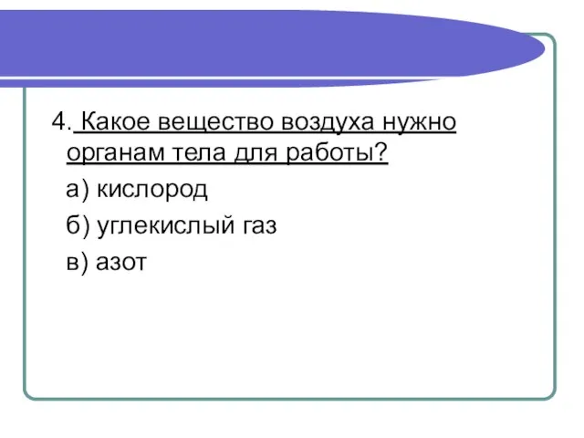 4. Какое вещество воздуха нужно органам тела для работы? а) кислород б) углекислый газ в) азот