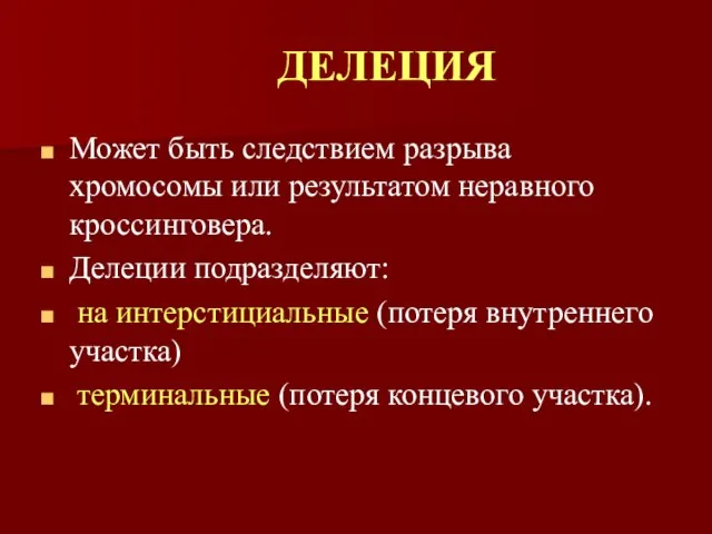 Может быть следствием разрыва хромосомы или результатом неравного кроссинговера. Делеции подразделяют: на