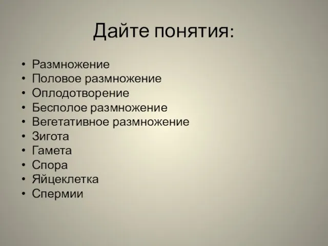 Дайте понятия: Размножение Половое размножение Оплодотворение Бесполое размножение Вегетативное размножение Зигота Гамета Спора Яйцеклетка Спермии