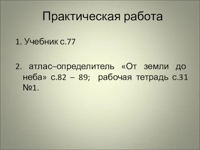 Практическая работа 1. Учебник с.77 2. атлас–определитель «От земли до неба» с.82