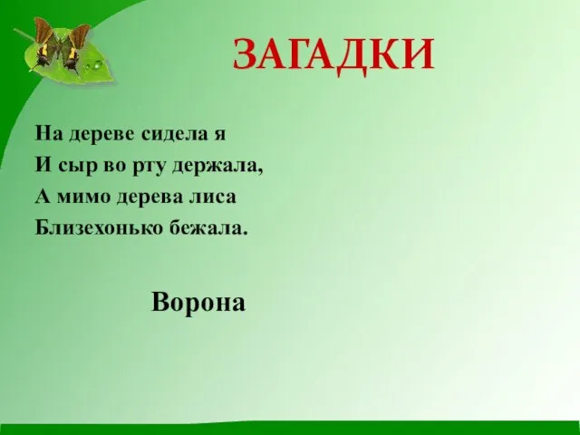 На дереве сидела я И сыр во рту держала, А мимо дерева