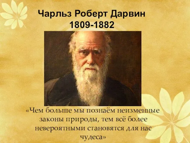 Чарльз Роберт Дарвин 1809-1882 «Чем больше мы познаём неизменные законы природы, тем