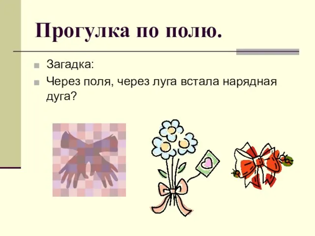 Прогулка по полю. Загадка: Через поля, через луга встала нарядная дуга?