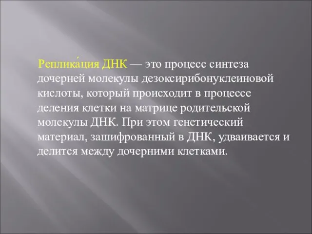 Реплика́ция ДНК — это процесс синтеза дочерней молекулы дезоксирибонуклеиновой кислоты, который происходит