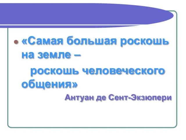 «Самая большая роскошь на земле – роскошь человеческого общения» Антуан де Сент-Экзюпери