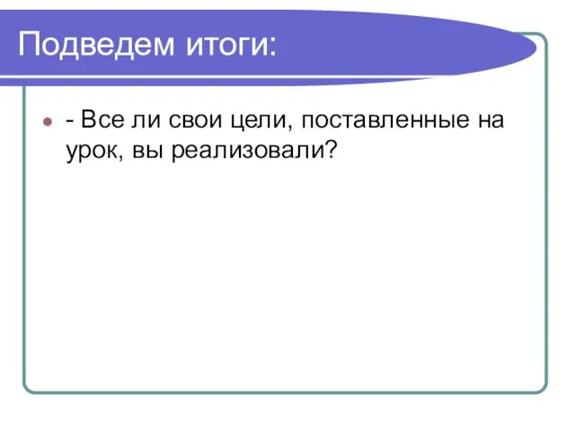 Подведем итоги: - Все ли свои цели, поставленные на урок, вы реализовали?