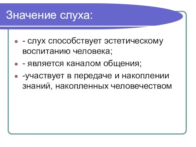 Значение слуха: - слух способствует эстетическому воспитанию человека; - является каналом общения;